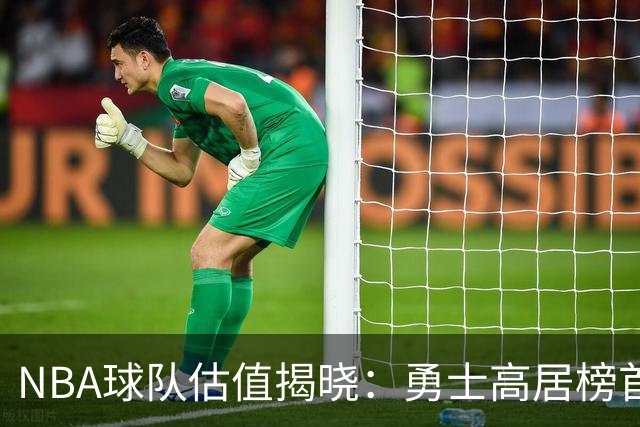 NBA球队估值揭晓：勇士高居榜首，湖人与尼克斯紧随其后